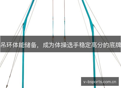 吊环体能储备,成为体操选手稳定高分的底牌 吊环体能储备,成为体操选手稳定高分的底牌